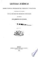 Lecturas jurídicas sobre puntos interesantes teóricos y prácticos de frecuente uso en los debates y en la decision de negocios judiciales