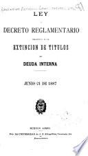 Ley y decreto reglamentario relativos a la extincion de titulos de deuda interna, jun. 21 de 1887