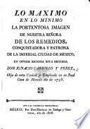 Lo Máximo en lo Mínimo, la portentosa imágen de Nuestra Señora de los Remedios ... patrona de la ... ciudad de México, donde escribia esta historia ... I. Carrillo y Perez