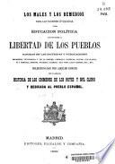 Los males y los remedios para las naciones civilizadas ó sea educacion política para establecer la libertad de los pueblos, basadas en las doctrinas y publicaciones de Mazzini, Victor Hugo, J. de la Portier, Garibaldi, Castelar, Cavour, Luis Blanch, Pí y Margall, Bismark, Figueras, Garrido, Ruiz Pons, Calvo Asensio, etc., etc