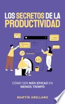 Los Secretos de la Productividad: Cómo ser Más Eficaz en Menos Tiempo