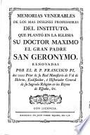Memorias venerables de los más insignes profesores del Instituto que plantó en la Iglesia su doctor máximo el gran Padre San Geronymo