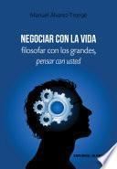 Negociar con la vida. Filosofar con los grandes, pensar con usted