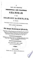 New and Improved Theoretical and Practical Grammar of the Spanish Language in which the Present Usage is Displayed, in Conformity with the Latest Decisions of the Royal Academy of Madrid
