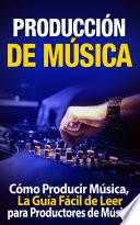 Producción de Música: Cómo Producir Música, La Guía Fácil de Leer para Productores de Música