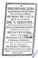 Proposicion, que hacen los dueños de la Real Fabrica de Hoja de Lata, que llaman de S. Miguel ... para vender algunas acciones, y formar compañía, para que se pueda continuar en el aumento de dicha fabrica ...