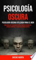 Psicología Oscura: Psicología oscura utilizada para el bien (Cómo Analizar y Persuadir con PNL, Manipulación Mental, Lenguaje Corporal y Técnicas de Control Mental)