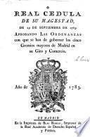 Real Cedula de su Magestad, de 19 de septiembre de 1783. Aprobando las ordenanzas con que se han de gobernar los cinco gremios mayores de Madrid en su giro y comercio