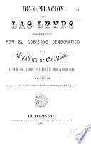 Recopilacion de las leyes emitidas por el gobierno democratico de la República de Guatemala