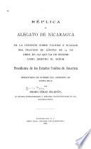 Replica al alegato de Nicaragua en la cuestión sobre validez ó nulidad del Tratado de límites de 15 de abril de 1858, que ha de decidir como árbitro el señor presidente de los Estados Unidos de America