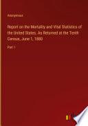 Report on the Mortality and Vital Statistics of the United States. As Returned at the Tenth Census, June 1, 1880