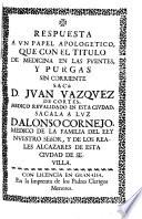 Respuesta a vn papel apologetico que con el titulo de medicina en las fuentes y purgas sin corriente sacò D. Jvan Vazqvez de Cortes ...