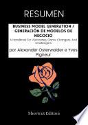 RESUMEN - Business Model Generation / Generación de modelos de negocio: A Handbook For Visionaries, Game Changers, And Challengers por Alexander Osterwalder e Yves Pigneur