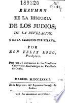 Resumen de la historia de los judios, de la revelacion y de la religion christiana, por don Felix Lobo ...