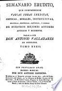 Semanario erudito, que comprehende varias obras inéditas, críticas, morales, instructivas, políticas, históricas, satíricas y jocosas de nuestro mejores autores antiguos y modernos