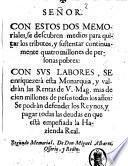 Señor. Con estos dos memoriales, se descubren medios para quitar los tibutos: y sustentar continuamente quatro milones de personas pobres: con sus labores, se enriquezerà esta monarquia, u valdràn las rentas de v. mag. mas de cien millones de pesos todos los años: Se podràn defender los reynos, ... segundo memorial, de don Miguel Albarez Ossorio, y Redin
