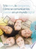 Si lo vives, lo compartes. Cómo se comunican los jóvenes en un mundo digital.