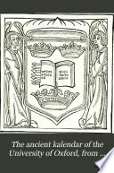The Ancient Kalendar of the University of Oxford, from Documents of the Fourteenth to the Seventeenth Century