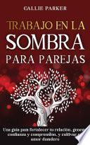 Trabajo en la sombra para parejas: Una guía para fortalecer tu relación, generar confianza y comprensión, y cultivar un amor duradero