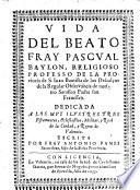 Vida del beato fray Pascual Baylon, religioso professo de la provincia de S. Juan Bautista de los Descalcos (etc.)